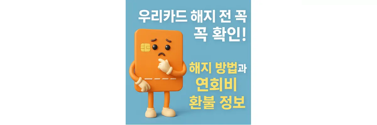 우리카드 해지 전 꼭 확인! 해지 방법과 연회비 환불 정보 우리카드 해지